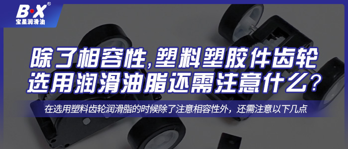 除了相容性，塑料塑膠件齒輪選用潤滑油脂還需注意什么？