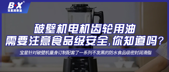 破壁機電機齒輪用油需要注意食品級安全，你知道嗎？