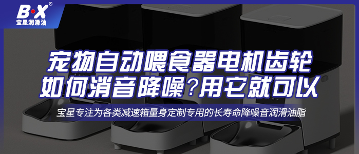 寵物自動喂食器電機齒輪如何消音降噪？用它就可以 