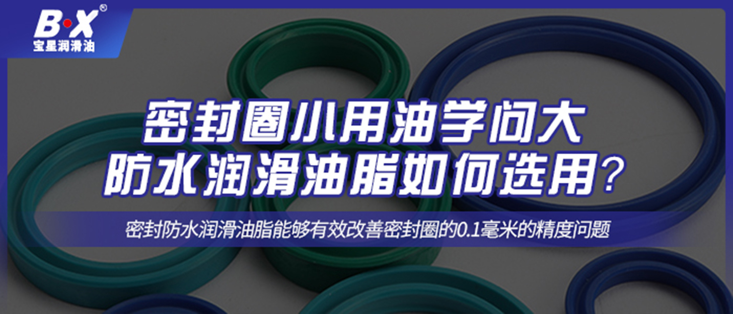 密封圈小用油學(xué)問大，防水潤滑油脂如何選用？