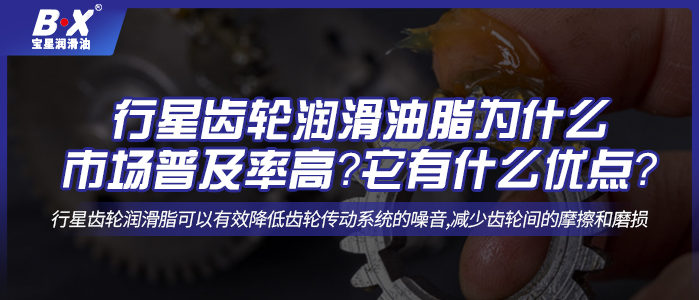 行星齒輪潤滑油脂為什么市場普及率高？它有什么優點？