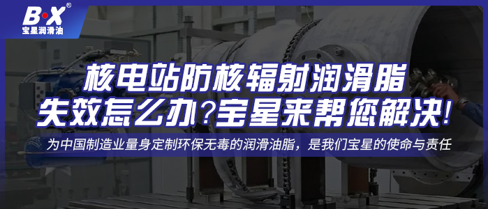 核電站防核輻射潤滑脂失效怎么辦？寶星來幫您解決！