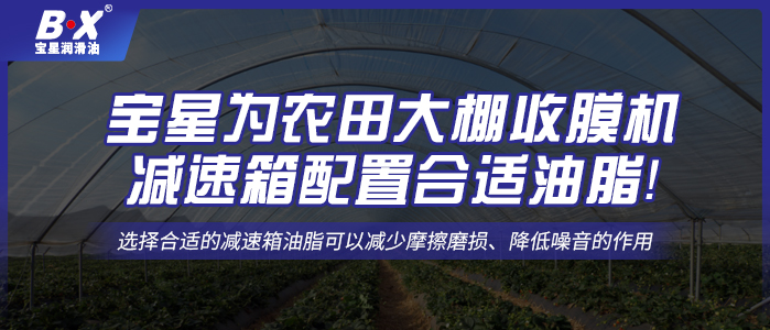 寶星為農田大棚收膜機減速箱配置合適油脂！