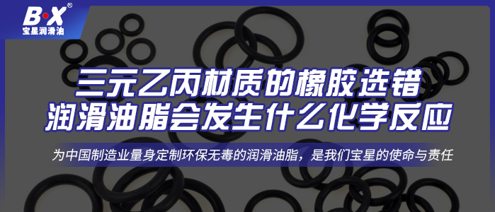 三元乙丙材質的橡膠選錯潤滑油脂會發生什么化學反應